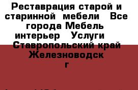 Реставрация старой и старинной  мебели - Все города Мебель, интерьер » Услуги   . Ставропольский край,Железноводск г.